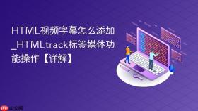 HTML视频字幕怎么添加_HTMLtrack标签媒体功能操作【详解】