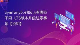 Symfony5.4和6.4有哪些不同_LTS版本升级注意事项【说明】