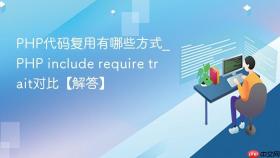 PHP代码复用有哪些方式_PHP include require trait对比【解答】