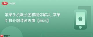 苹果手机截长图模糊怎解决_苹果手机长图清晰设置【画质】