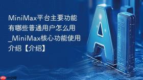MiniMax平台主要功能有哪些普通用户怎么用_MiniMax核心功能使用介绍【介绍】
