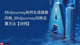Midjourney如何生成插画风格_Midjourney风格设置方法【说明】