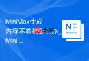 MiniMax生成内容不准确怎么办_MiniMax结果优化解决方法【解答】