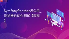 SymfonyPanther怎么用_浏览器自动化测试【教程】