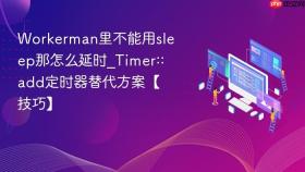 Workerman里不能用sleep那怎么延时_Timer::add定时器替代方案【技巧】