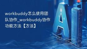 workbuddy怎么使用团队协作_workbuddy协作功能方法【方法】