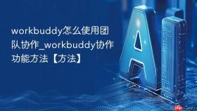 workbuddy怎么使用团队协作_workbuddy协作功能方法【方法】