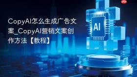 copyai怎么生成广告文案_copyai营销文案创作方法【教程】