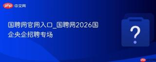 国聘网官网入口_国聘网2026国企央企招聘专场