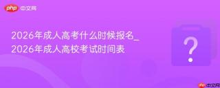 2026年成人高考什么时候报名_2026年成人高校考试时间表