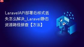 LaravelAPI部署后样式丢失怎么解决_Laravel静态资源路径排查【方法】
