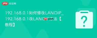 192.168.0.1如何修改LAN口IP_192.168.0.1改LAN口IP方法【教程】