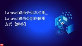 Laravel路由分组怎么用_Laravel路由分组的使用方式【解答】