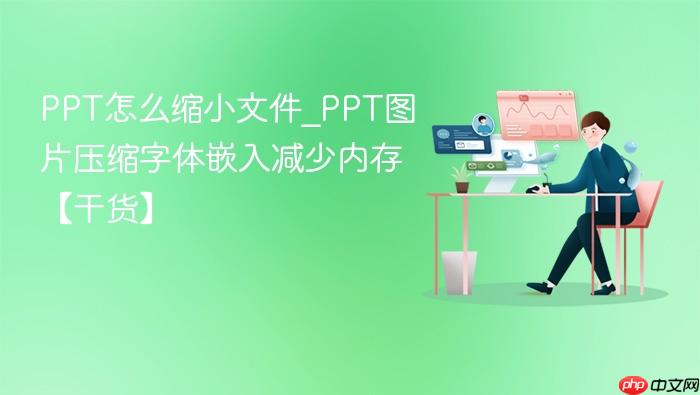 ppt怎么缩小文件_ppt图片压缩字体嵌入减少内存【干货】