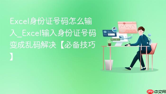 excel身份证号码怎么输入_excel输入身份证号码变成乱码解决【必备技巧】