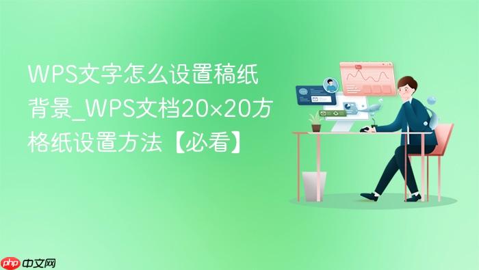 wps文字怎么设置稿纸背景_wps文档20×20方格纸设置方法【必看】