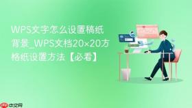 wps文字怎么设置稿纸背景_wps文档20×20方格纸设置方法【必看】