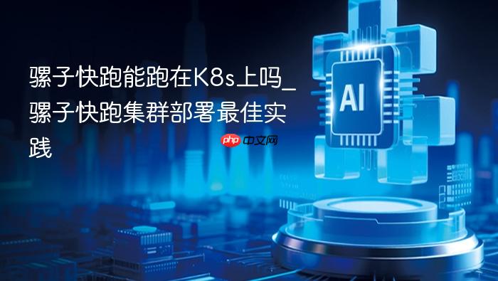骡子快跑能跑在k8s上吗_骡子快跑集群部署最佳实践