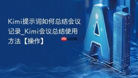 kimi提示词如何总结会议记录_kimi会议总结使用方法【操作】