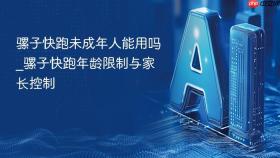骡子快跑未成年人能用吗_骡子快跑年龄限制与家长控制