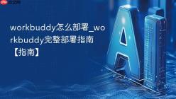 workbuddy怎么部署_workbuddy完整部署指南【指南】