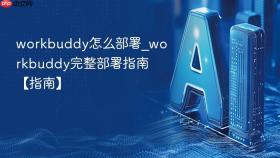 workbuddy怎么部署_workbuddy完整部署指南【指南】