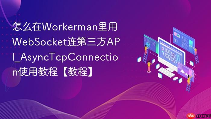 怎么在workerman里用websocket连第三方api_asynctcpconnection使用教程【教程】