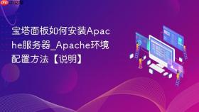 宝塔面板如何安装apache服务器_apache环境配置方法【说明】