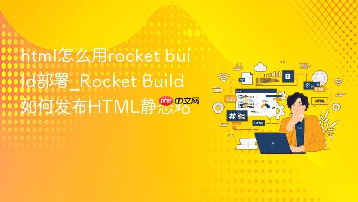 html怎么用rocket build部署_rocket build如何发布html静态站