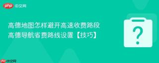 高德地图怎样避开高速收费路段 高德导航省费路线设置【技巧】