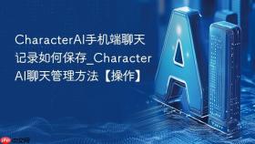 CharacterAI手机端聊天记录如何保存_CharacterAI聊天管理方法【操作】