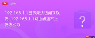 192.168.1.1显示无法访问互联网_192.168.1.1路由器连不上网怎么办