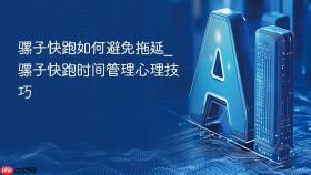 骡子快跑如何避免拖延_骡子快跑时间管理心理技巧