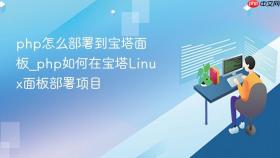 php怎么部署到宝塔面板_php如何在宝塔linux面板部署项目