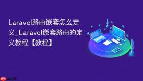 Laravel路由嵌套怎么定义_Laravel嵌套路由的定义教程【教程】