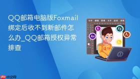 QQ邮箱电脑版Foxmail绑定后收不到新邮件怎么办_QQ邮箱授权异常排查