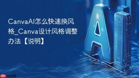 CanvaAI怎么快速换风格_Canva设计风格调整办法【说明】