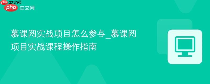 慕课网实战项目怎么参与_慕课网项目实战课程操作指南