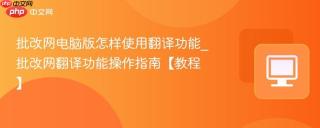 批改网电脑版怎样使用翻译功能_批改网翻译功能操作指南【教程】