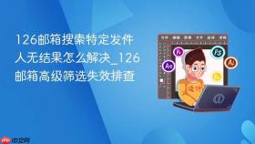 126邮箱搜索特定发件人无结果怎么解决_126邮箱高级筛选失效排查