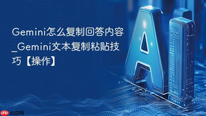 gemini怎么复制回答内容_gemini文本复制粘贴技巧【操作】
