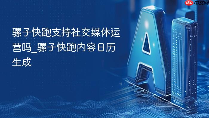 骡子快跑支持社交媒体运营吗_骡子快跑内容日历生成