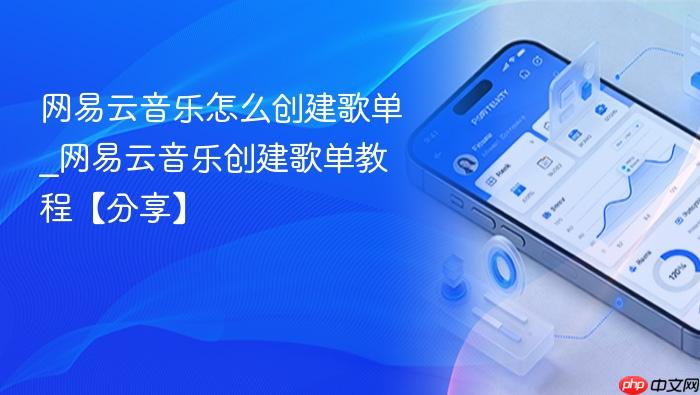 网易云音乐怎么创建歌单_网易云音乐创建歌单教程【分享】