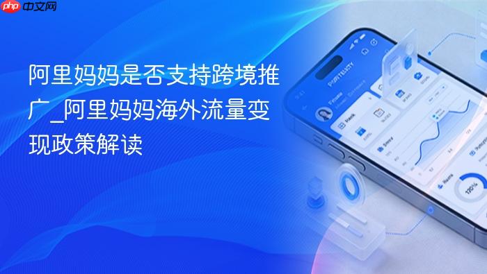 阿里妈妈是否支持跨境推广_阿里妈妈海外流量变现政策解读