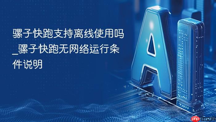 骡子快跑支持离线使用吗_骡子快跑无网络运行条件说明
