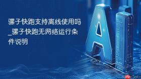 骡子快跑支持离线使用吗_骡子快跑无网络运行条件说明