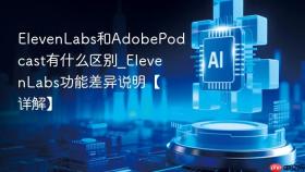 elevenlabs和adobepodcast有什么区别_elevenlabs功能差异说明【详解】