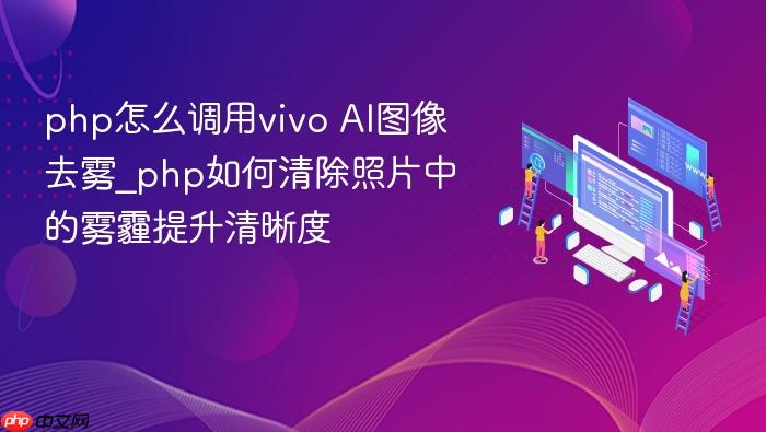 php怎么调用vivo ai图像去雾_php如何清除照片中的雾霾提升清晰度