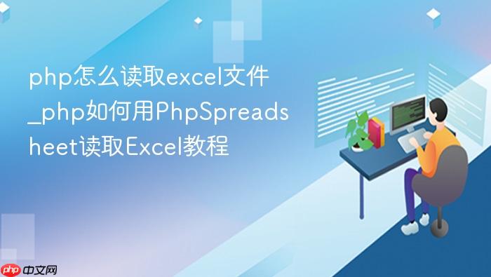 php怎么读取excel文件_php如何用phpspreadsheet读取excel教程