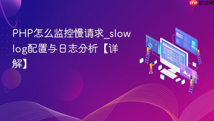 php怎么监控慢请求_slowlog配置与日志分析【详解】